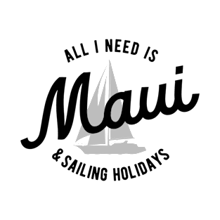 All I Need Is Maui & Sailing Holidays T-Shirt