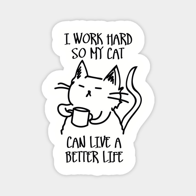 I Work Hard So My Cat Can Live A Better Life Funny Meme