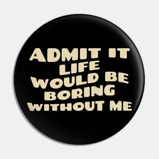 Admit It Life Would Be Boring Without Me Vintage Pin