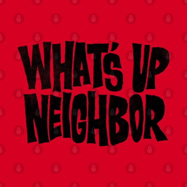 What's Up Neighbor by zerobriant