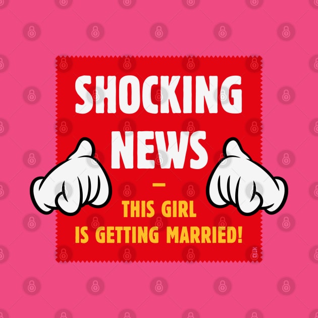 Shocking News: This Girl Is Getting Married! (Bride / Hen Party / 4C) by MrFaulbaum