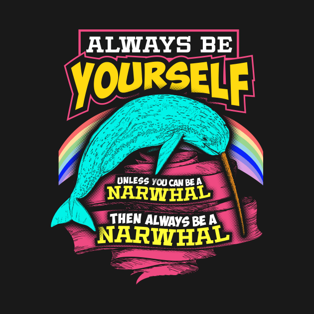 Always Be Yourself Unless You Can Be A Narwhal by Gavinstees