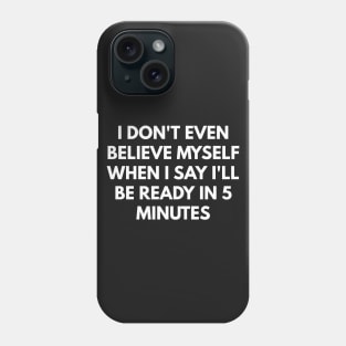 I Don't Even Believe Myself When I Say I'll Be Ready In 5 Minutes Phone Case