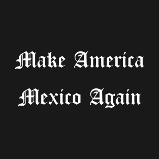 Make America Mexico Again T-Shirt