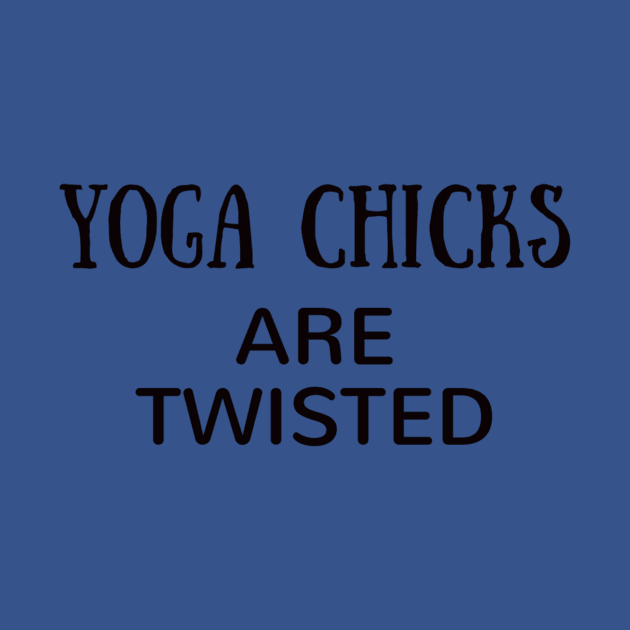 Yoga Chicks Are Twisted by Worthinessclothing