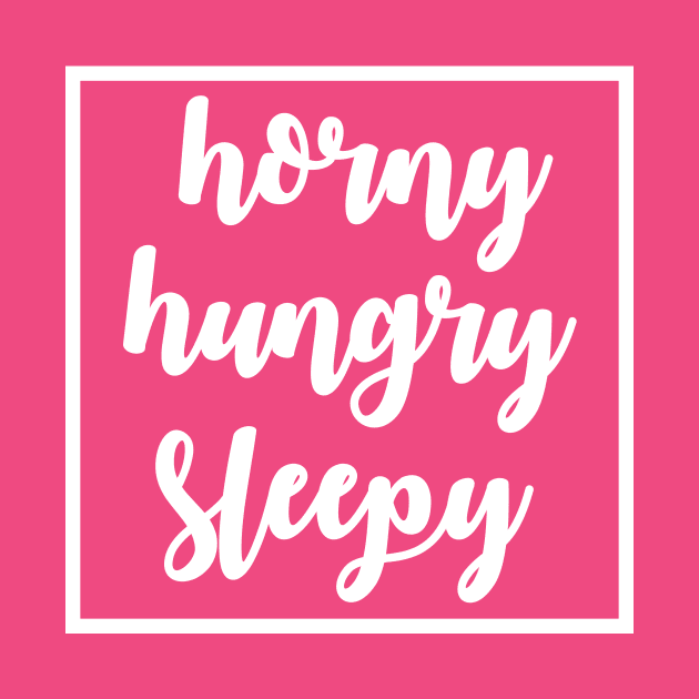 horny hungry sleepy by yourtoyrobot