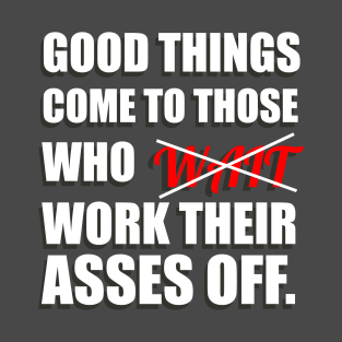 Good Things Come To Those Who Work Their Asses Off Funny Motivational T-Shirt T-Shirt