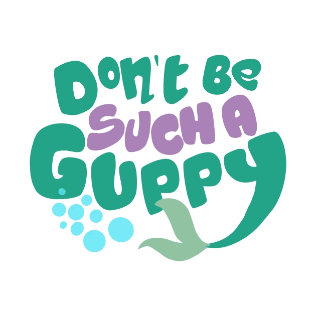 Don't Be Such A Guppy by 7landsapparel