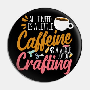 All I Need Is A Little Caffeine & A Whole Lot Of Crafting Pin