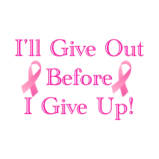 I'll Give Out Before I Give Up! - Breast Cancer T-Shirt