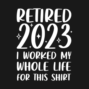 Retired 2023 I Worked My Whole Life for This Funny Retirement T-Shirt