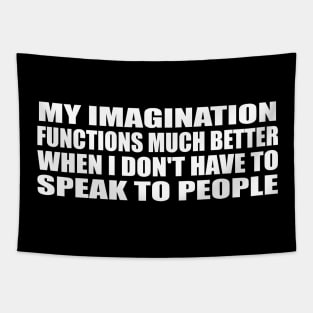 My imagination functions much better when I don't have to speak to people Tapestry