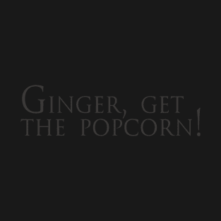 Ginger, get the popcorn! T-Shirt