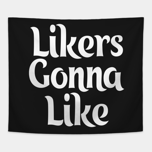 likers gonna like like