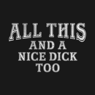 All This And A Nice Dick Too T-Shirt