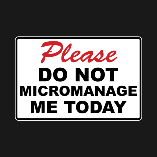 Please do not micromanage me today T-Shirt