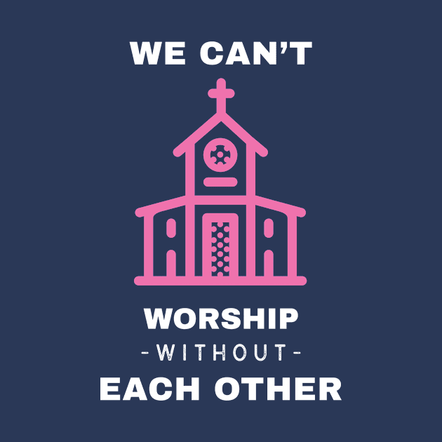 We Can't Worship Without Each Other by EdifyEra
