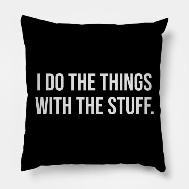 I do the Things with the Stuff Funny Pillow by CamavIngora