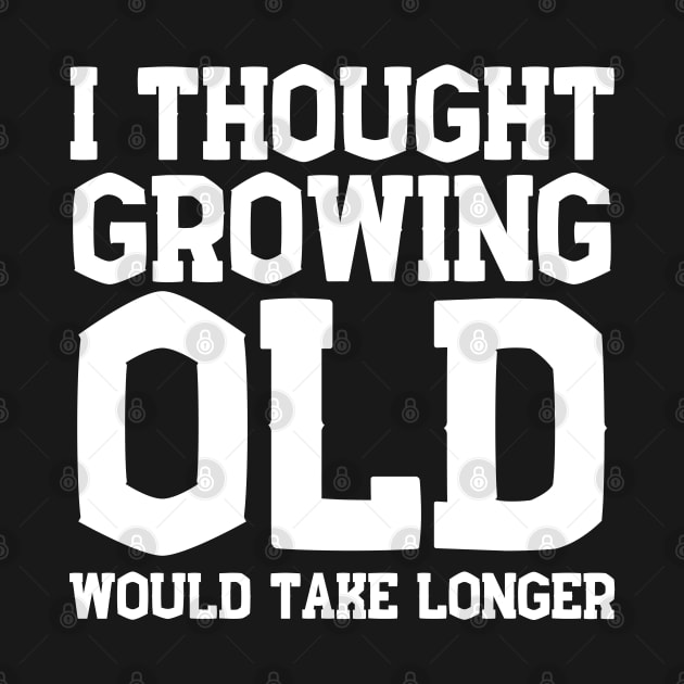 I Thought Growing Old Would Take Longer by HobbyAndArt