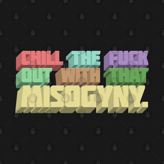 Chill The F*ck Out With That Misogyny - Typographic Statement Apparel by DankFutura