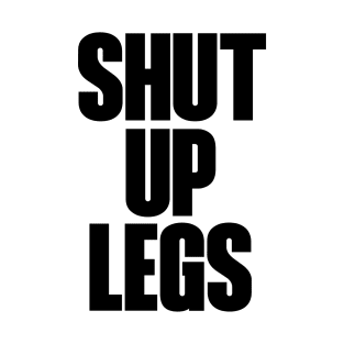 Shut up legs T-Shirt