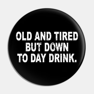 Old and Tired But Down to Day Drink - Day Drinking Humor Pin