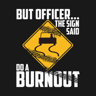 But Officer the Sign Said Do a Burnout - Funny Car T-Shirt