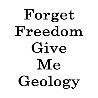 Forget Freedom Give Me Geology T-Shirt