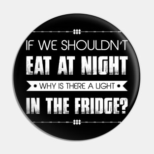 If We Shouldn't Eat At Night Why Is There A Light In The Fridge Funny Sarcastic Quote Pin