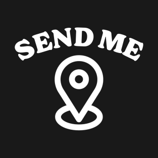 Send Me Your Location - Funny Map T-Shirt