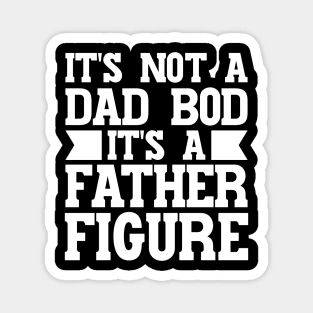 It's Not A Dad Bod It's A Father Figure Magnet