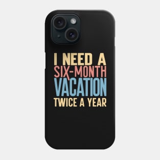 I need A six Month Vacation Twice a Year Phone Case