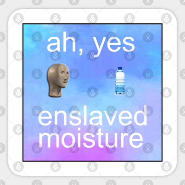Ah Yes Enslaved Moisture Meme Ah Yes Enslaved Moisture Dank Meme Sticker Teepublic