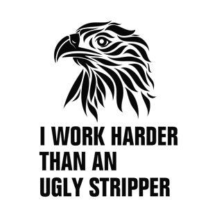 I Work Harder Than An Ugly Stripper funny quote T-Shirt