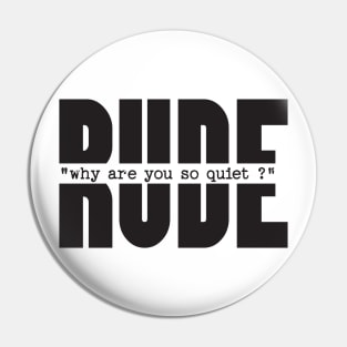 RUDE why you are so quiet Pin