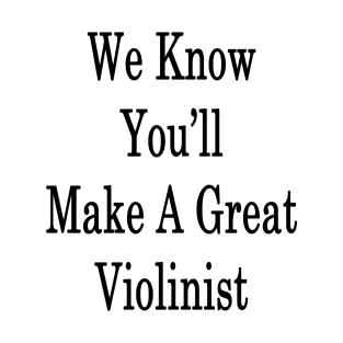 We Know You'll Make A Great Violinist T-Shirt