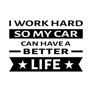 I Work Hard So My Car Can Have a Better Life - Funny Quote T-Shirt