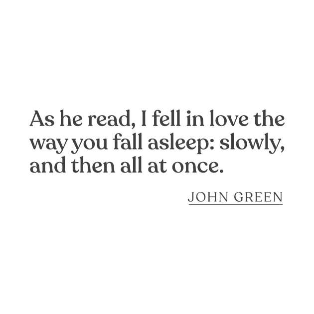 John Green - As he read, I fell in love the way you fall asleep: slowly, and then all at once. by Book Quote Merch