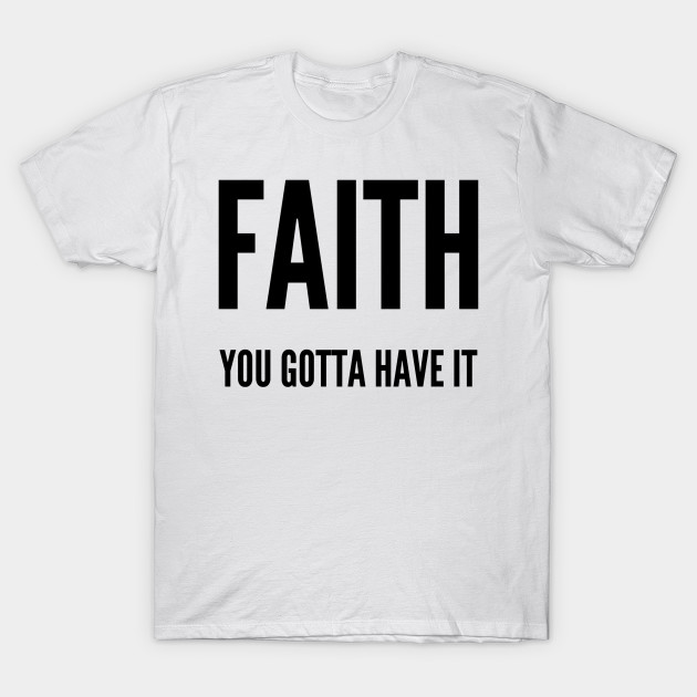 Faith you gotta have it - Faith You Gotta Have It - T-Shirt | TeePublic