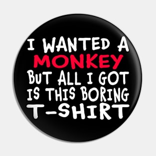 I Wanted a Monkey But All I Got Was This Boring T-Shirt Pin