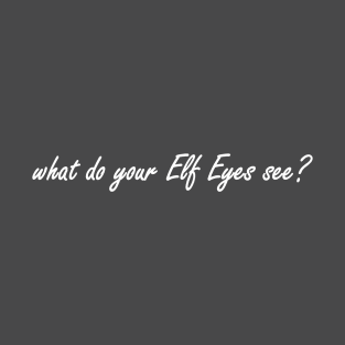 what do your elf eyes see? T-Shirt