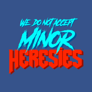 We Do Not Accept Minor Heresies T-Shirt