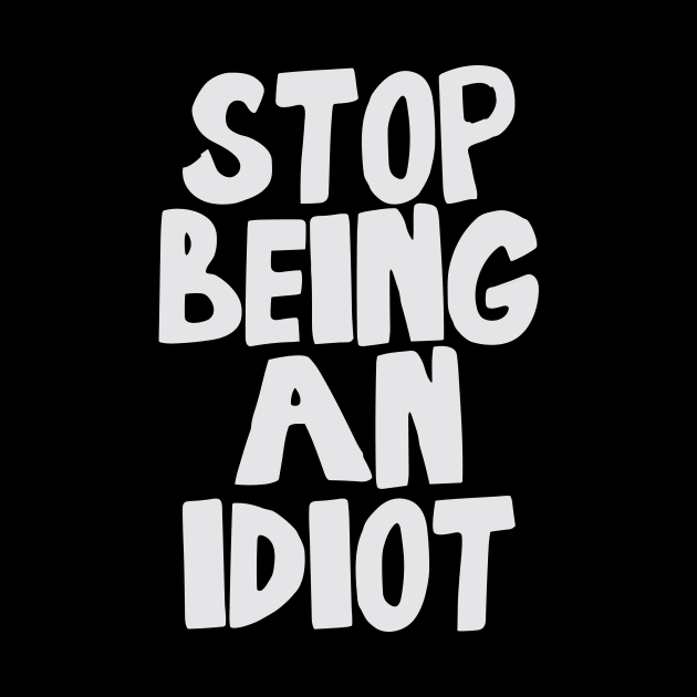 Stop Being an Idiot funny quote by styleandlife