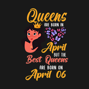 Lovely Gift For Girl - Queens Are Born In April But The Best Queens Are Born On April 06 T-Shirt