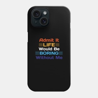 Admit It Life Would Be Boring Without Me Funny Saying Phone Case