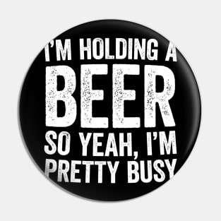 Im Holding A Beer So Yeah Im Pretty Busy Pin