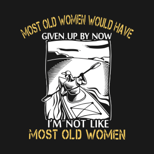 most old women would have given up by now i am not like most old women kayak T-Shirt