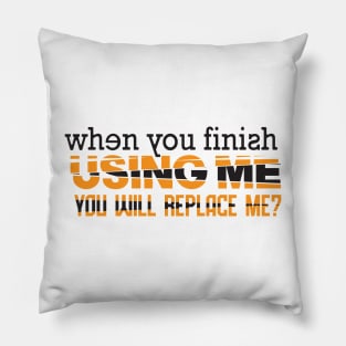 WHEN YOU FINISH USING ME, YOU WILL REPLACE ME? Pillow