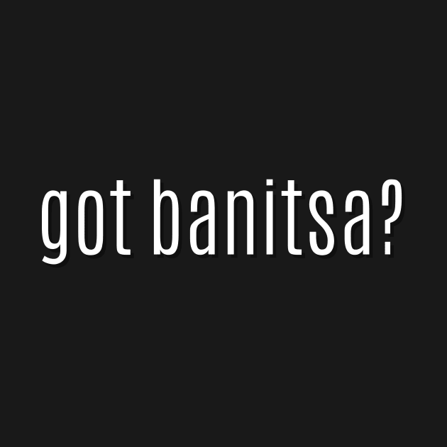 got banitsa? by MessageOnApparel