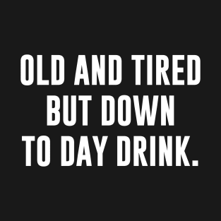 Old and tired but down to day drink T-Shirt